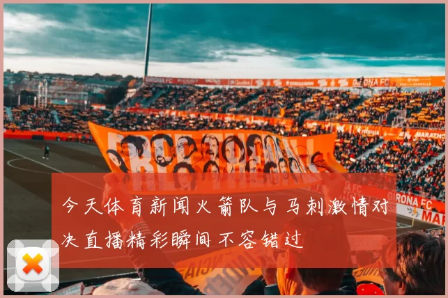 今天体育新闻火箭队与马刺激情对决直播精彩瞬间不容错过