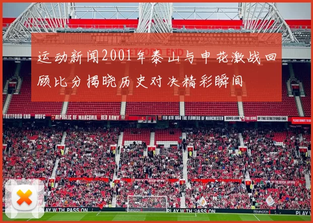 运动新闻2001年泰山与申花激战回顾比分揭晓历史对决精彩瞬间