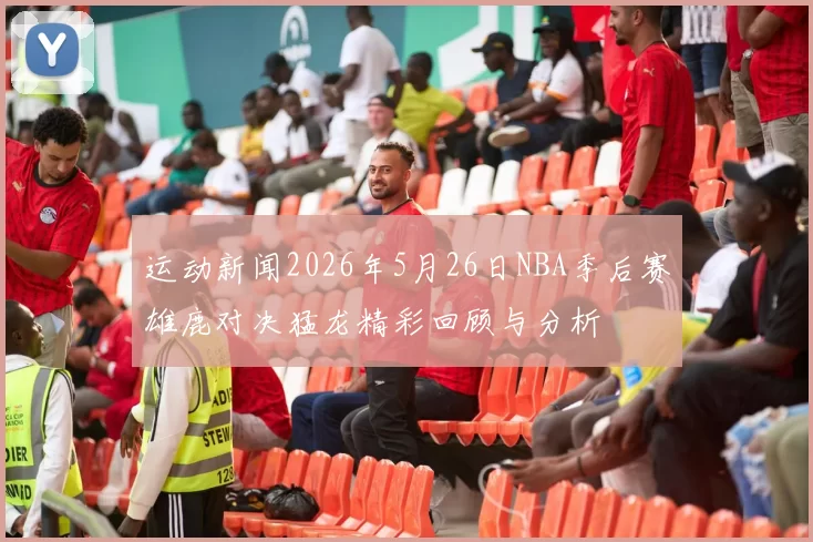 运动新闻2026年5月26日NBA季后赛雄鹿对决猛龙精彩回顾与分析